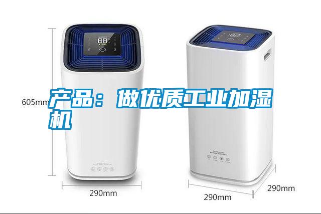 产品：做优质工业加湿机