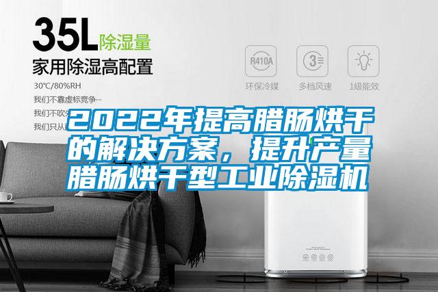 2022年提高腊肠烘干的操逼小黄片软件，提升产量腊肠烘干型工业小黄片下载安装