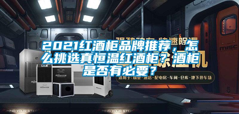 2021红酒柜品牌推荐，怎么挑选真恒温红酒柜？酒柜是否有必要？