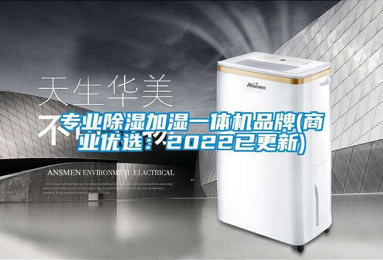 专业除湿加湿一体机品牌(商业优选：2022已更新)