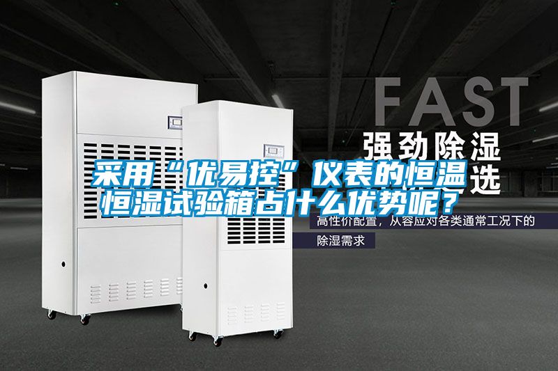 采用“优易控”仪表的恒温恒湿试验箱占什么优势呢？